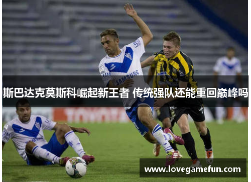 斯巴达克莫斯科崛起新王者 传统强队还能重回巅峰吗