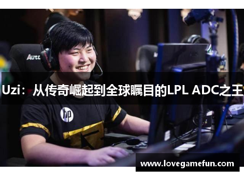 Uzi：从传奇崛起到全球瞩目的LPL ADC之王