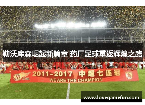 勒沃库森崛起新篇章 药厂足球重返辉煌之路