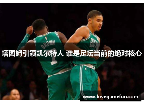 塔图姆引领凯尔特人 谁是足坛当前的绝对核心