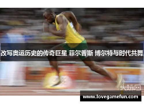 改写奥运历史的传奇巨星 菲尔普斯 博尔特与时代共舞