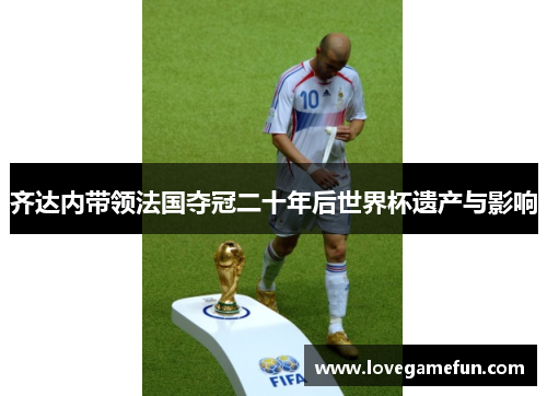 齐达内带领法国夺冠二十年后世界杯遗产与影响