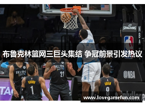 布鲁克林篮网三巨头集结 争冠前景引发热议