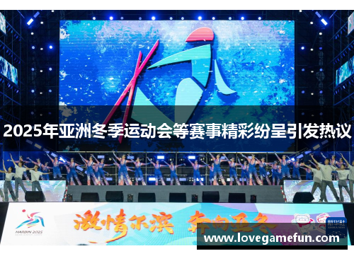 2025年亚洲冬季运动会等赛事精彩纷呈引发热议
