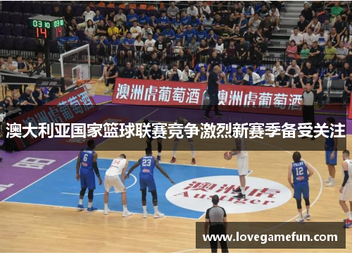 澳大利亚国家篮球联赛竞争激烈新赛季备受关注