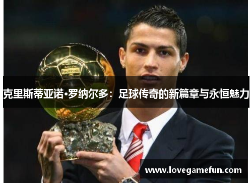 克里斯蒂亚诺·罗纳尔多：足球传奇的新篇章与永恒魅力