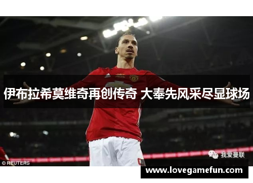 伊布拉希莫维奇再创传奇 大奉先风采尽显球场