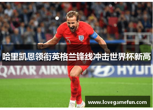 哈里凯恩领衔英格兰锋线冲击世界杯新高