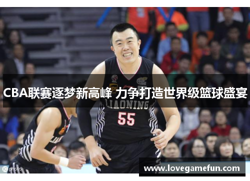 CBA联赛逐梦新高峰 力争打造世界级篮球盛宴