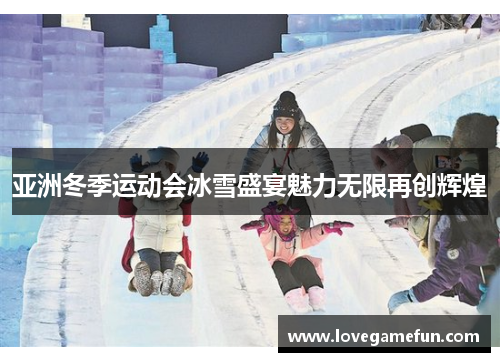 亚洲冬季运动会冰雪盛宴魅力无限再创辉煌