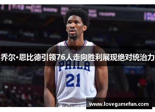 乔尔·恩比德引领76人走向胜利展现绝对统治力