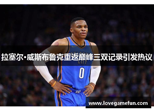 拉塞尔·威斯布鲁克重返巅峰三双记录引发热议