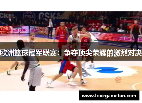 欧洲篮球冠军联赛：争夺顶尖荣耀的激烈对决