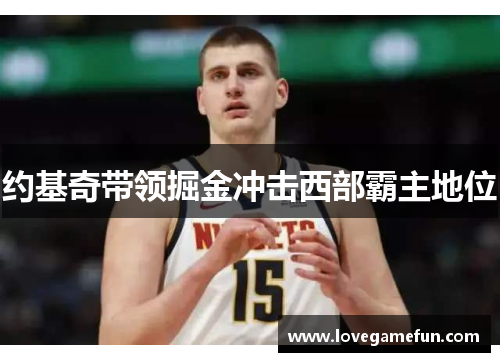 约基奇带领掘金冲击西部霸主地位