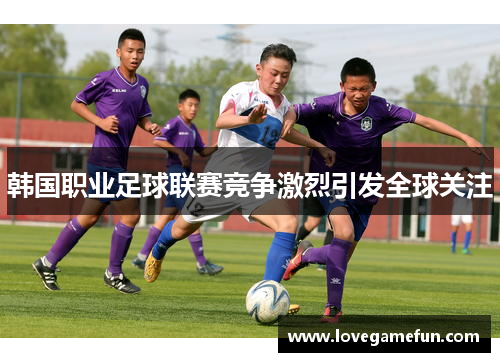韩国职业足球联赛竞争激烈引发全球关注