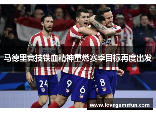 马德里竞技铁血精神重燃赛季目标再度出发