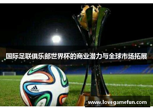 国际足联俱乐部世界杯的商业潜力与全球市场拓展