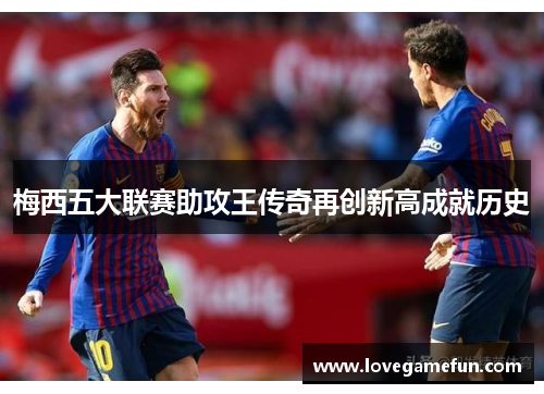 梅西五大联赛助攻王传奇再创新高成就历史