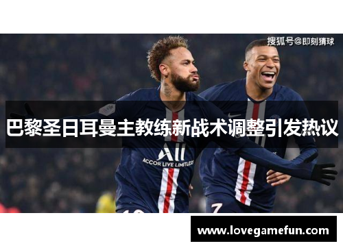巴黎圣日耳曼主教练新战术调整引发热议