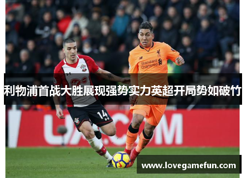 利物浦首战大胜展现强势实力英超开局势如破竹