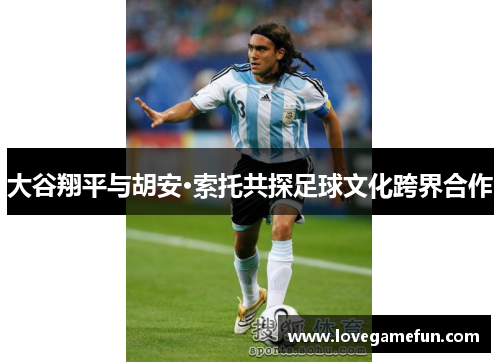 大谷翔平与胡安·索托共探足球文化跨界合作
