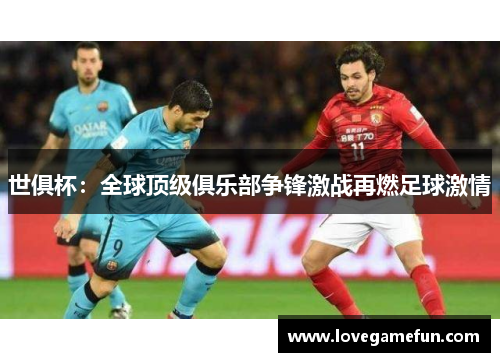 世俱杯：全球顶级俱乐部争锋激战再燃足球激情