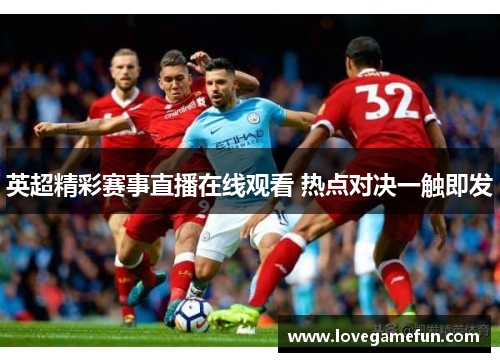 英超精彩赛事直播在线观看 热点对决一触即发