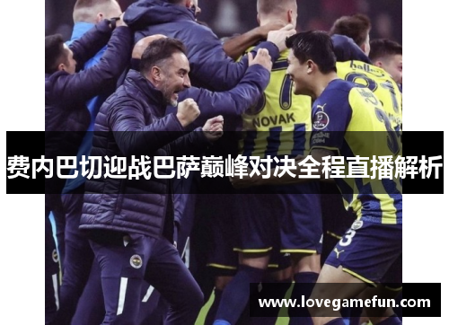 费内巴切迎战巴萨巅峰对决全程直播解析