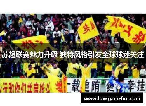 苏超联赛魅力升级 独特风格引发全球球迷关注